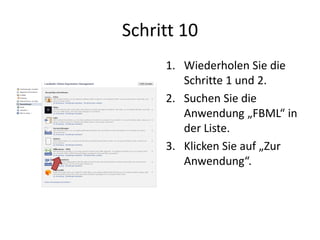 Schritt 10
1. Wiederholen Sie die
Schritte 1 und 2.
2. Suchen Sie die
Anwendung „FBML“ in
der Liste.
3. Klicken Sie auf „Zur
Anwendung“.
 