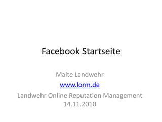 Facebook Startseite
Malte Landwehr
www.lorm.de
Landwehr Online Reputation Management
14.11.2010
 