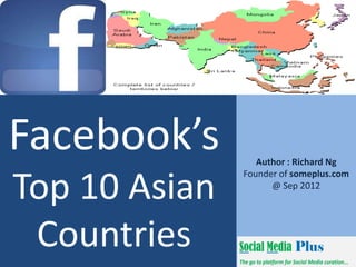 Facebook’s        Author : Richard Ng


Top 10 Asian
               Founder of someplus.com
                     @ Sep 2012




 Countries
 
