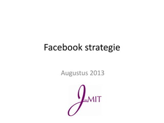 Facebook strategie
Augustus 2013
 