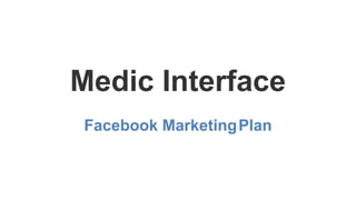Medic Interface
Facebook MarketingPlan
 