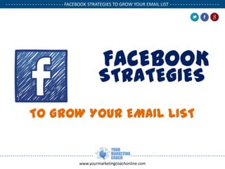 - - - - - - - - - - - - - - - - - - - - - - FACEBOOK STRATEGIES TO GROW YOUR EMAIL LIST - - - - - - - - - - - - - - - - - - .

.

FACEBOOK

STRATEGIES
TO GROW YOUR EMAIL LIST

www.yourmarketingcoachonline.com

.

 
