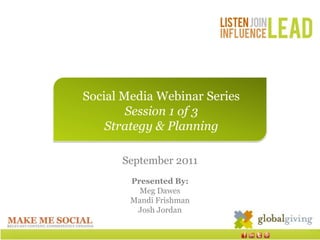 Social Media Webinar Series Session 1 of 3 Strategy & Planning September 2011 Presented By:  Meg Dawes Mandi Frishman Josh Jordan 