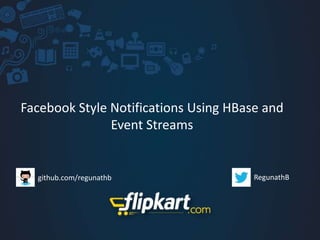 Facebook Style Notifications Using HBase and
Event Streams
github.com/regunathb RegunathB
 