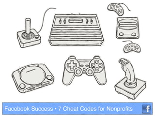Facebook Success • 7 Cheat Codes for Nonproﬁts
 
