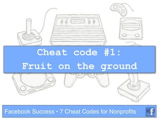 Cheat code #1:
Fruit on the ground
Facebook Success • 7 Cheat Codes for Nonproﬁts
 