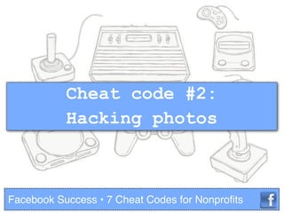 Cheat code #2:
Hacking photos
Facebook Success • 7 Cheat Codes for Nonproﬁts
 