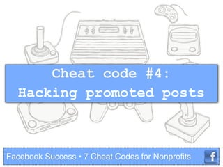 Cheat code #4:
Hacking promoted posts
Facebook Success • 7 Cheat Codes for Nonproﬁts
 