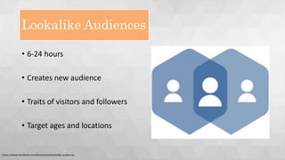 Lookalike Audiences
• 6-24 hours
• Creates new audience
• Traits of visitors and followers
• Target ages and locations
https://www.facebook.com/business/a/lookalike-audiences
 