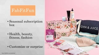 FabFitFun
• Seasonal subscription
box
• Health, beauty,
fitness, fashion
• Customize or surprise
Source: https://fabfitfun.com/get-the-box/?step=getbox&#plan=fffviphttps://fabfitfun.com/welcome/
 