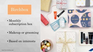 Birchbox
• Monthly
subscription box
• Makeup or grooming
• Based on interests
https://www.birchbox.com/
 