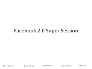 Facebook 2.0 Super Session #Bolo2011 @JeffWidman @ZachWelch @JayFeitlinger @lauriegbuczek 