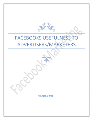 FACEBOOKS USEFULNESS TO
ADVERTISERS/MARKETERS
TOUSEEF AHMED
 