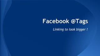 Facebook @Tags 
Linking to look bigger ! 
 