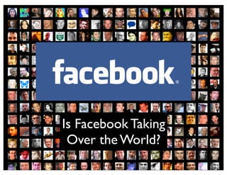 Is Facebook Taking
 Over the World?
 