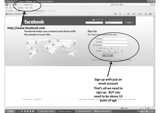 http://www.facebook.com




                          Sign up with just an
                             email account
                          That’s all we need to
                           sign up. BUT you
                          need to be above 13
                              years of age
 