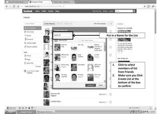 Put in a Name for the List




    1.   Click to select
         members of list
         from Friends
    2.   Make sure you Click
         Create List at the
         bottom of the box
         to confirm
 