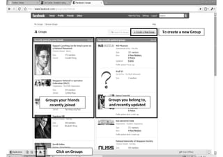 To create a new Group




Groups your friends     Groups you belong to,
  recently joined       and recently updated




      Click on Groups
 