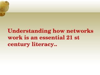 Understanding how networks 
work is an essential 21 st
century literacy.. 
 