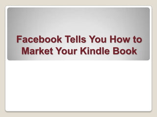 Facebook Tells You How to
 Market Your Kindle Book
 