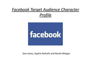 Facebook Target Audience Character
Profile

Sam Jones, Sophie Nicholls and Nicole Morgan

 