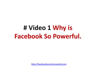 # Video 1 Why is Facebook So Powerful.http://facebooksecretsrevealed.com