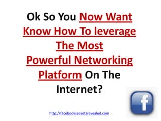 Ok So You Now Want Know How To leverage The Most Powerful Networking Platform On The Internet?http://facebooksecretsrevealed.com