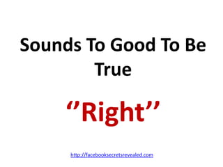 Sounds To Good To Be True ‘’Right’’http://facebooksecretsrevealed.com