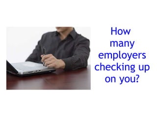 How
   many
 employers
checking up
  on you?
 