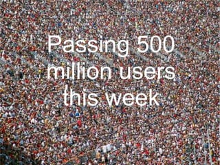 500 Hitting
        Million Users
(As Passing 500
    of later this week!)
  million users
500 Million Users
   this week
    This Week
 