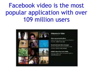 Facebook video is the most
popular application with over
      109 million users
 