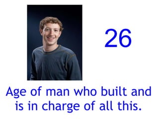 26
Age of man who built and
 is in charge of all this.
 