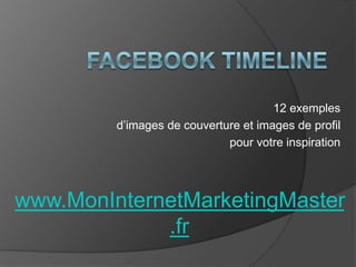 12 exemples
         d’images de couverture et images de profil
                             pour votre inspiration




www.MonInternetMarketingMaster
             .fr
 