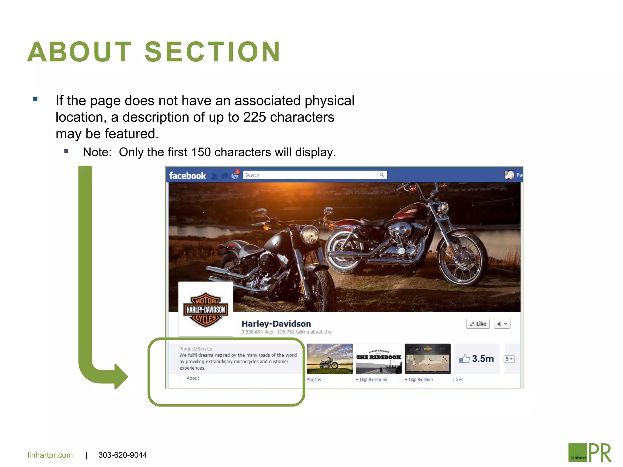 ABOUT SECTION
       If the page does not have an associated physical
        location, a description of up to 225 characters
        may be featured.
               Note: Only the first 150 characters will display.




linhartpr.com   |   303-620-9044
 