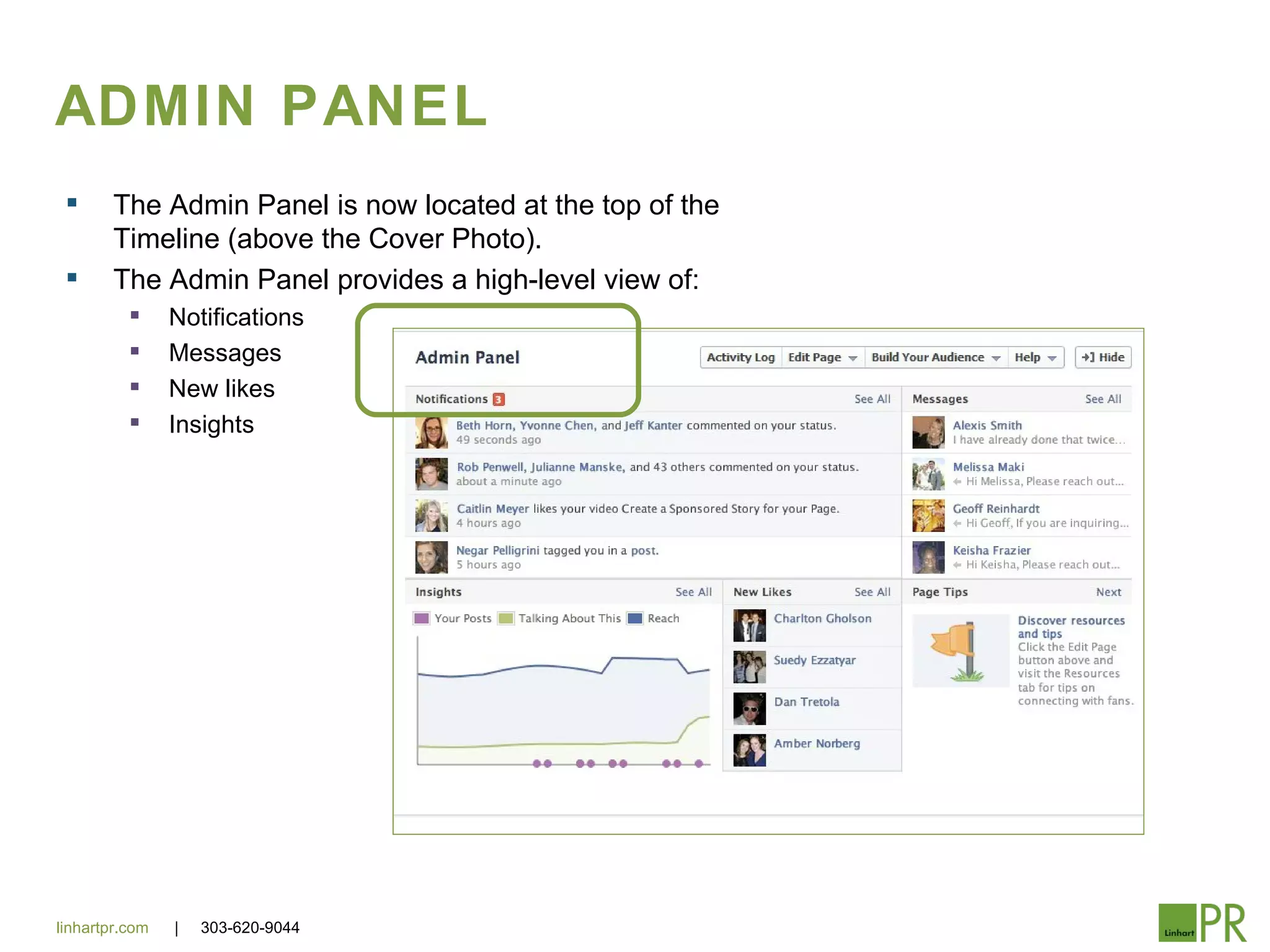 ADMIN PANEL
       The Admin Panel is now located at the top of the
        Timeline (above the Cover Photo).
       The Admin Panel provides a high-level view of:
               Notifications
               Messages
               New likes
               Insights




linhartpr.com   |   303-620-9044
 
