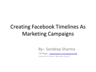 Creating Facebook Timelines As
    Marketing Campaigns

           By:- Sandeep Sharma
           FB Page:- www.facebook.com/sandeepsharma94
           Follow him on Twitter:- @sandeep_sharma7
 