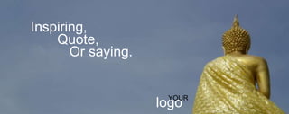 logoYOUR
Inspiring,
Quote,
Or saying.
 