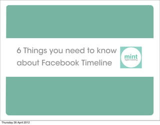 6 Things you need to know
           about Facebook Timeline




Thursday 26 April 2012
 