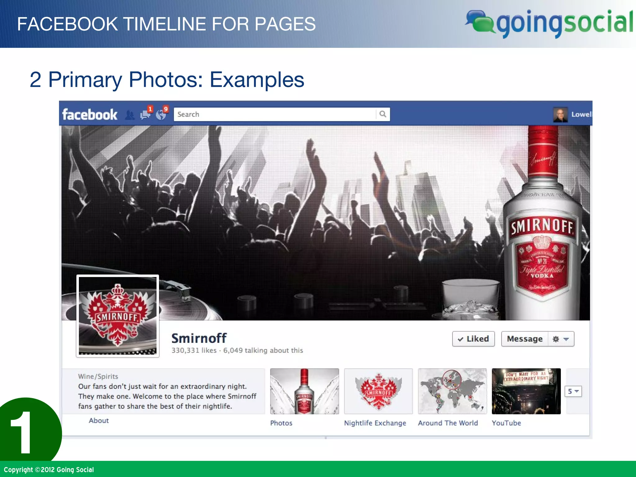 FACEBOOK TIMELINE FOR PAGES


        2 Primary Photos: Examples




1
Copyright ©2012 Going Social
 