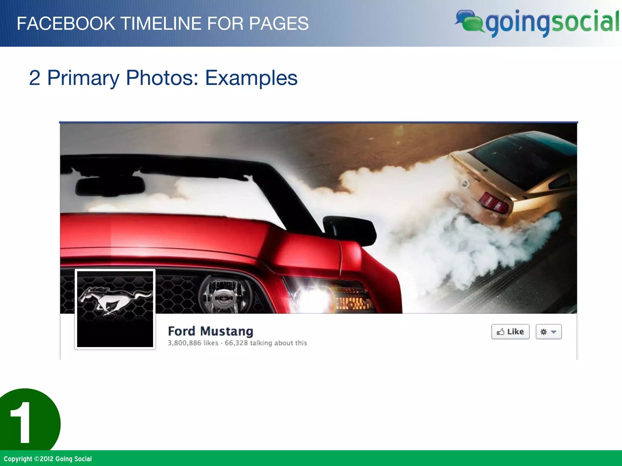 FACEBOOK TIMELINE FOR PAGES


        2 Primary Photos: Examples




1
Copyright ©2012 Going Social
 