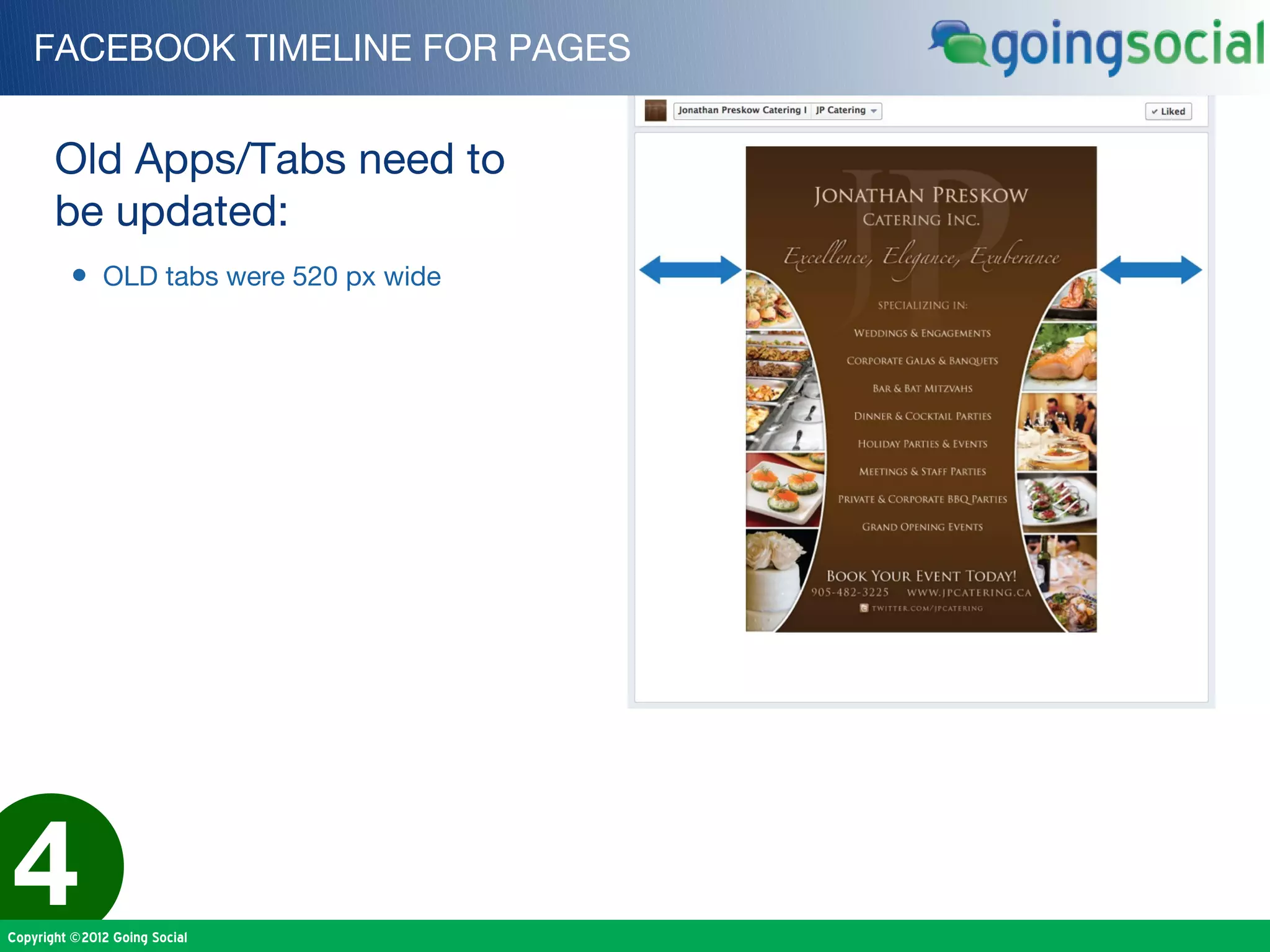 FACEBOOK TIMELINE FOR PAGES


       Old Apps/Tabs need to
       be updated:
         • OLD tabs were 520 px wide




4
Copyright ©2012 Going Social
 