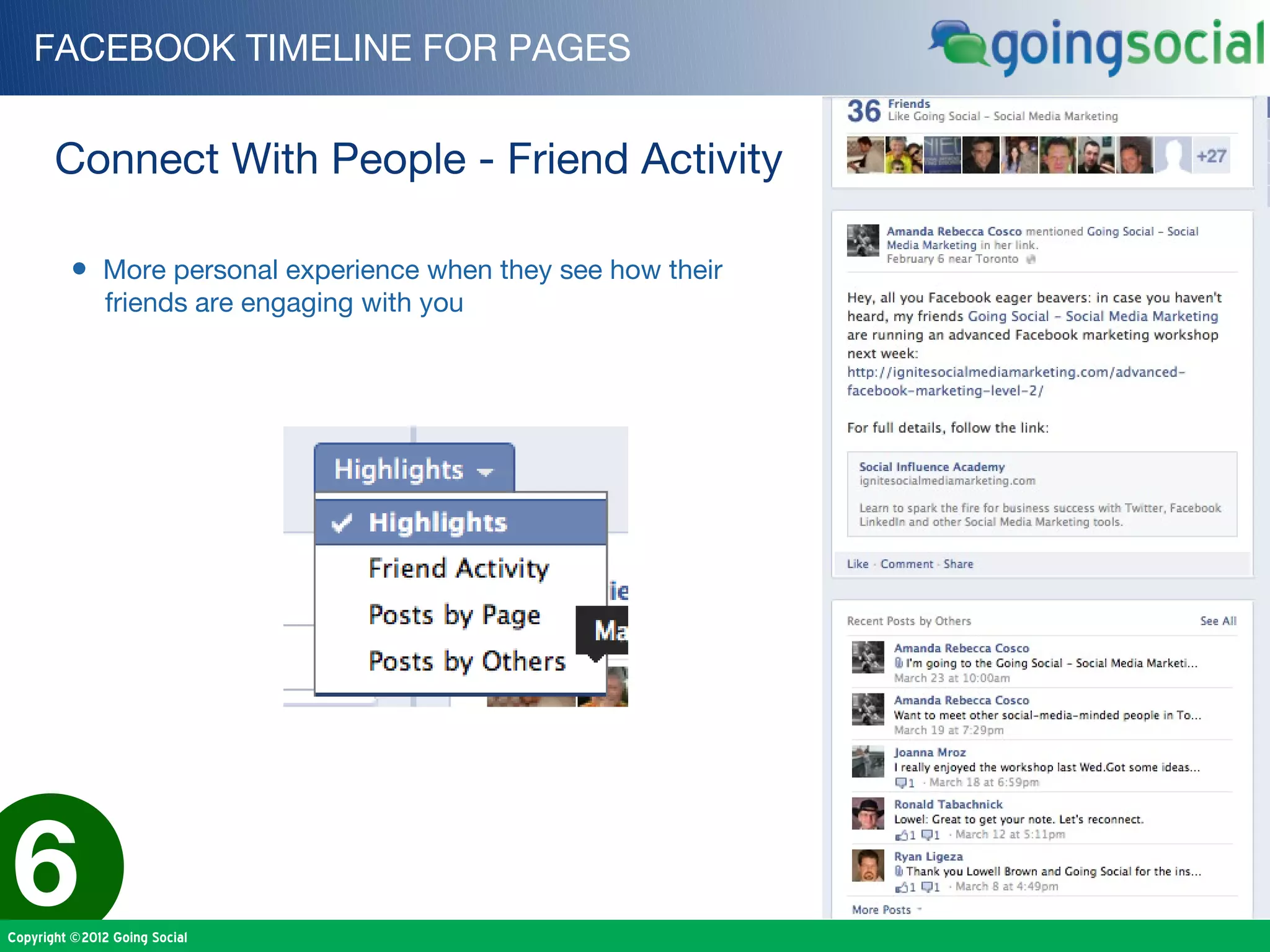 FACEBOOK TIMELINE FOR PAGES


       Connect With People - Friend Activity

         • More personal experience when they see how their
               friends are engaging with you




6
Copyright ©2012 Going Social
 