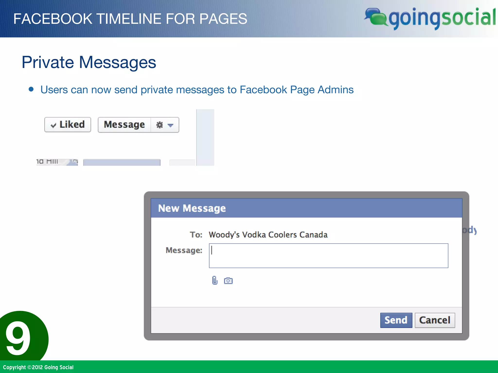 FACEBOOK TIMELINE FOR PAGES


       Private Messages
         • Users can now send private messages to Facebook Page Admins




9
Copyright ©2012 Going Social
 