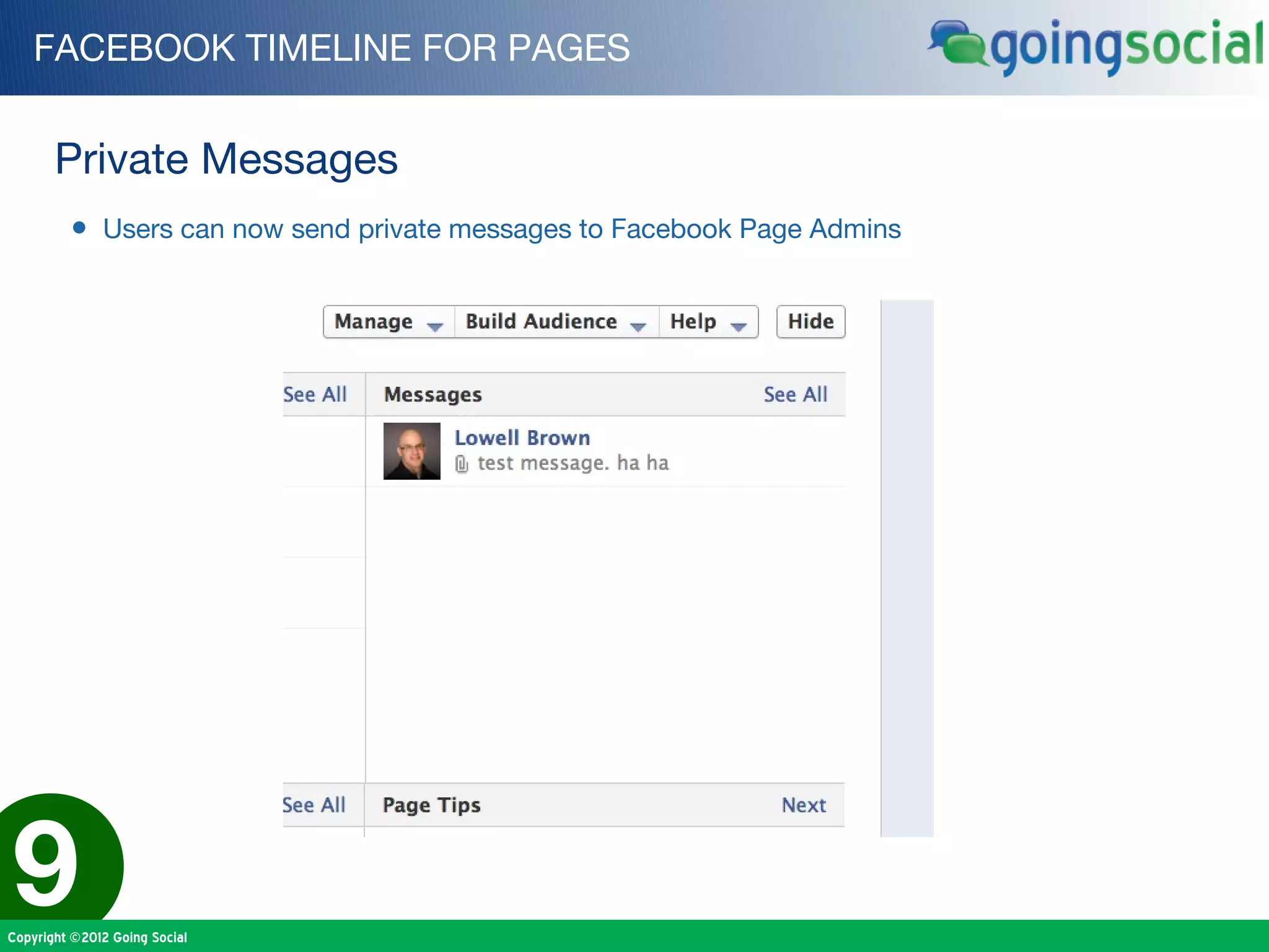 FACEBOOK TIMELINE FOR PAGES


       Private Messages
         • Users can now send private messages to Facebook Page Admins




9
Copyright ©2012 Going Social
 