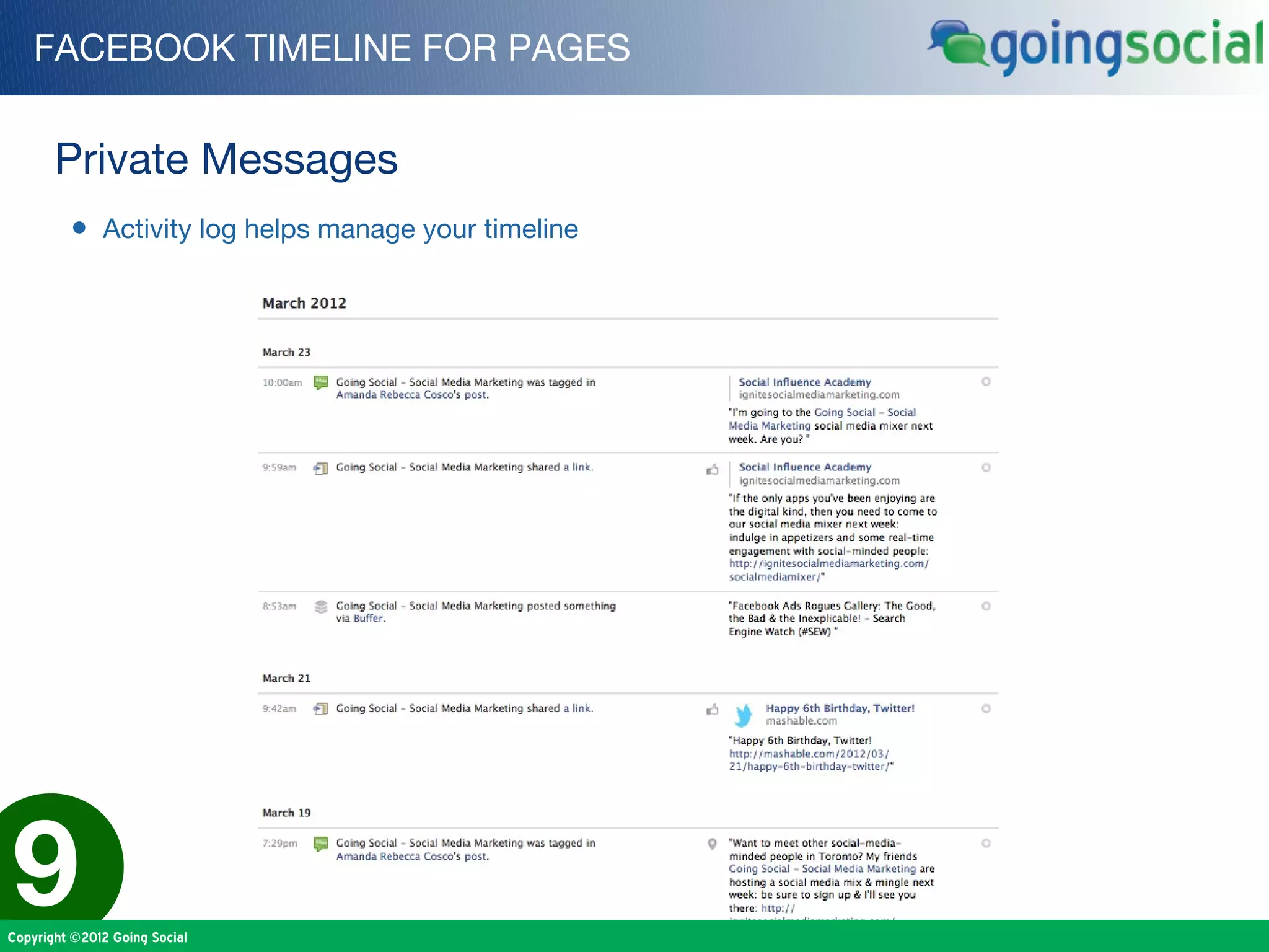 FACEBOOK TIMELINE FOR PAGES


       Private Messages
         • Activity log helps manage your timeline




9
Copyright ©2012 Going Social
 