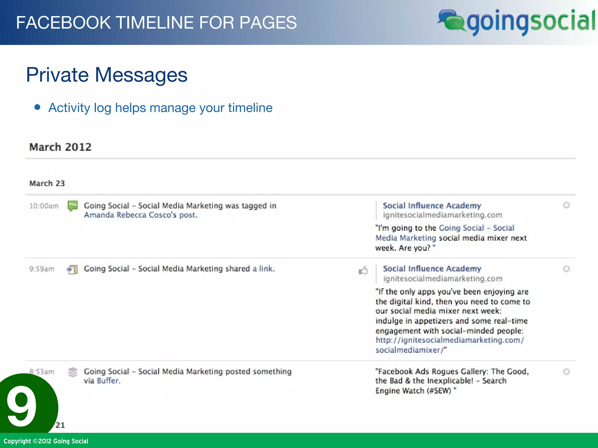 FACEBOOK TIMELINE FOR PAGES


       Private Messages
         • Activity log helps manage your timeline




9
Copyright ©2012 Going Social
 