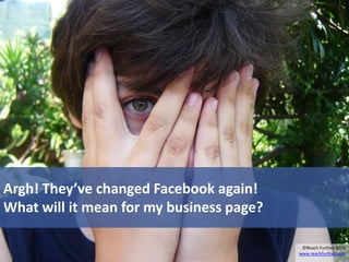 Argh! They’ve changed Facebook again!
What will it mean for my business page?

                                           ©Reach Further 2012
                                          www.reachfurther.com
 