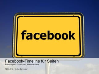 Facebook-Timeline für Seiten
Änderungen, Funktionen, Massnahmen

12.03.2012 / Evelyn Schneider
 