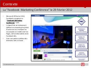 Contexte	
  
La	
  “Facebook	
  	
  MarkeBng	
  Conférence”	
  le	
  29	
  Février	
  2012
•         Mercredi	
  29	
  Fév...