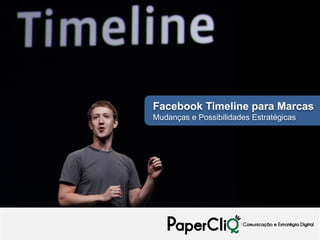 Facebook Timeline para Marcas
Mudanças e Possibilidades Estratégicas
 